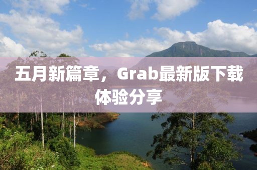 五月新篇章，Grab最新版下载体验分享