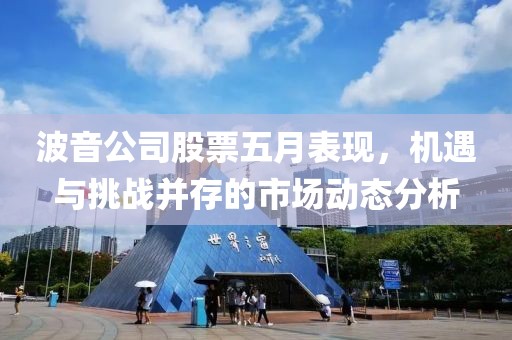 波音公司股票五月表现，机遇与挑战并存的市场动态分析