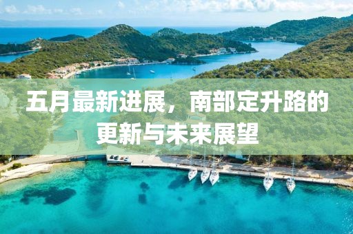 五月最新进展，南部定升路的更新与未来展望