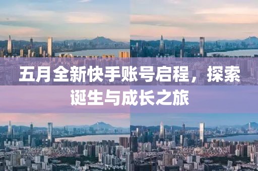 五月全新快手账号启程，探索诞生与成长之旅