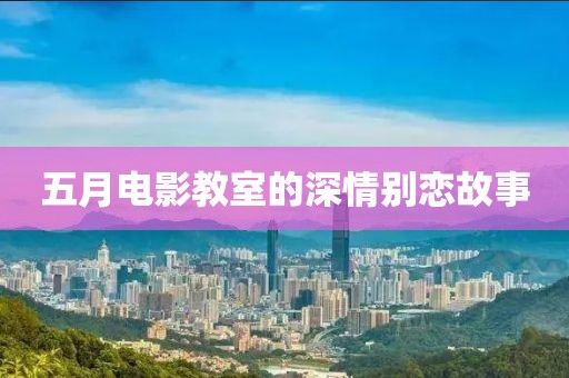 五月电影教室的深情别恋故事
