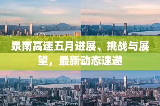 泉南高速五月进展、挑战与展望，最新动态速递