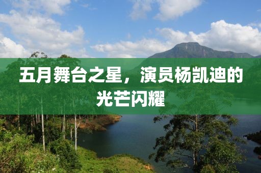 五月舞台之星，演员杨凯迪的光芒闪耀