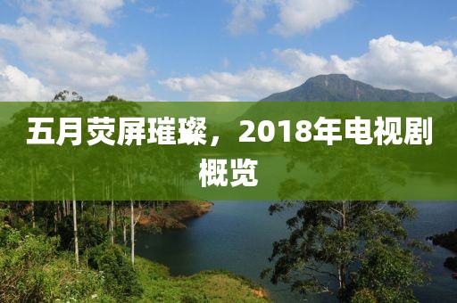 五月荧屏璀璨，2018年电视剧概览
