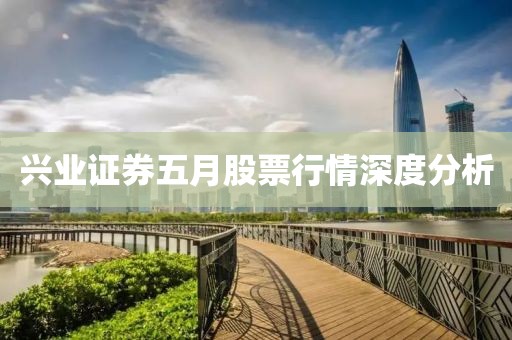 兴业证券五月股票行情深度分析