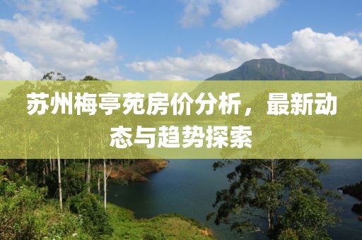 苏州梅亭苑房价分析，最新动态与趋势探索
