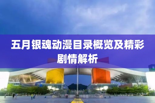五月银魂动漫目录概览及精彩剧情解析