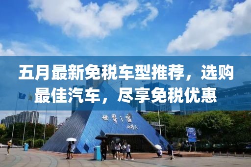 五月最新免税车型推荐，选购最佳汽车，尽享免税优惠
