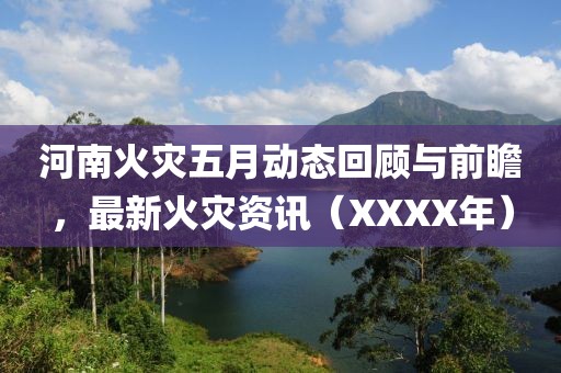 河南火灾五月动态回顾与前瞻，最新火灾资讯（XXXX年）