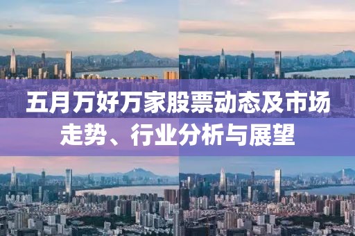 五月万好万家股票动态及市场走势、行业分析与展望