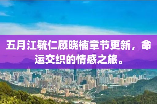 五月江毓仁顾晓楠章节更新，命运交织的情感之旅。