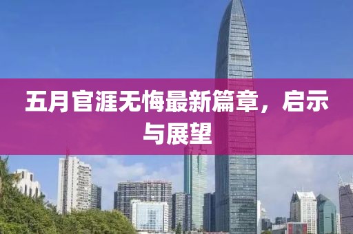 五月官涯无悔最新篇章，启示与展望