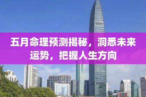 五月命理预测揭秘，洞悉未来运势，把握人生方向