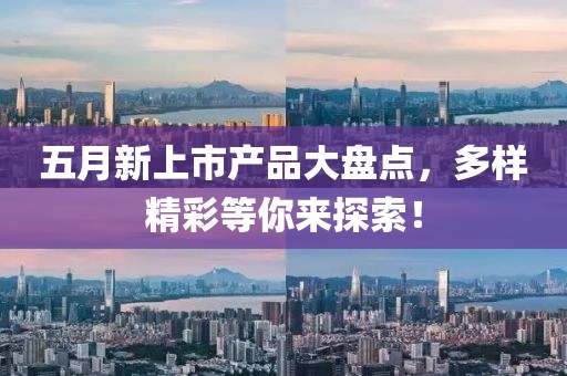 五月新上市产品大盘点，多样精彩等你来探索！