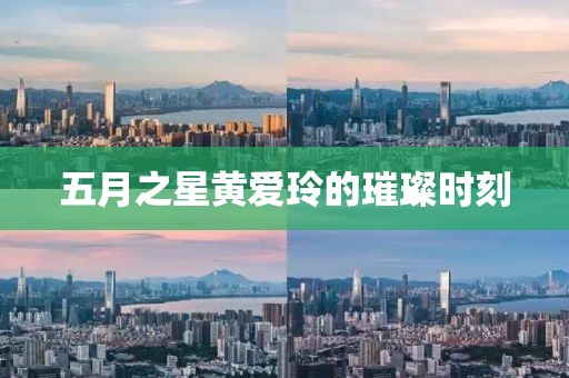 五月之星黄爱玲的璀璨时刻