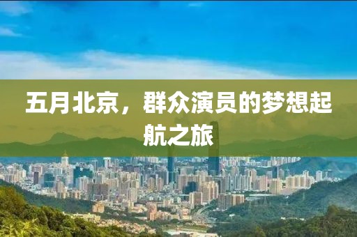 五月北京，群众演员的梦想起航之旅