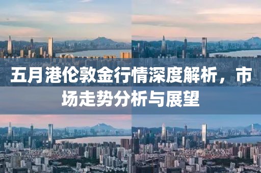 五月港伦敦金行情深度解析，市场走势分析与展望