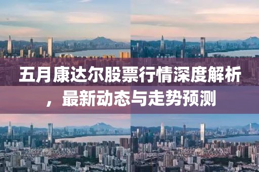 五月康达尔股票行情深度解析，最新动态与走势预测