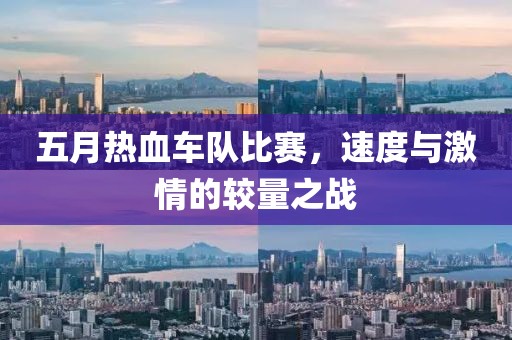 五月热血车队比赛，速度与激情的较量之战