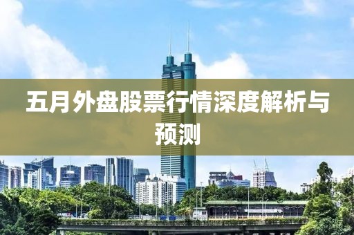 五月外盘股票行情深度解析与预测