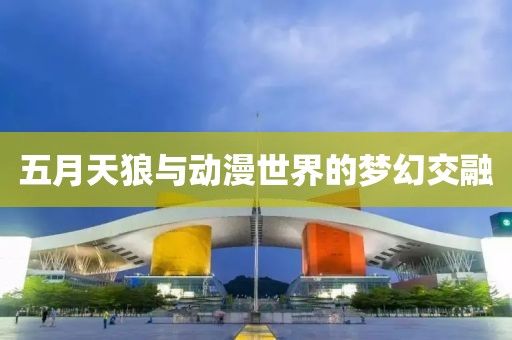五月天狼与动漫世界的梦幻交融