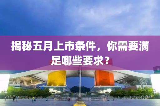 揭秘五月上市条件，你需要满足哪些要求？