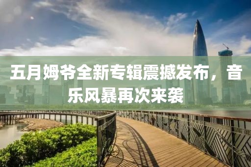 五月姆爷全新专辑震撼发布，音乐风暴再次来袭