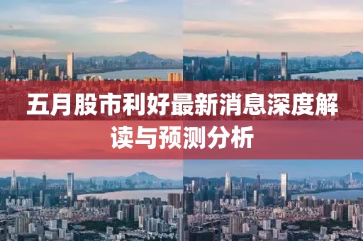 五月股市利好最新消息深度解读与预测分析