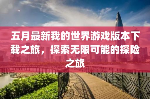 五月最新我的世界游戏版本下载之旅，探索无限可能的探险之旅