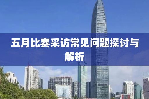 五月比赛采访常见问题探讨与解析