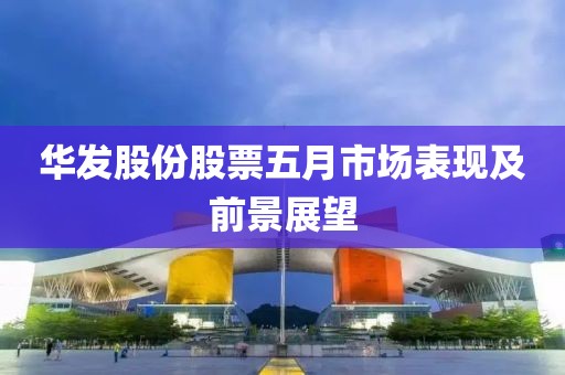 华发股份股票五月市场表现及前景展望