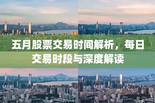 五月股票交易时间解析，每日交易时段与深度解读