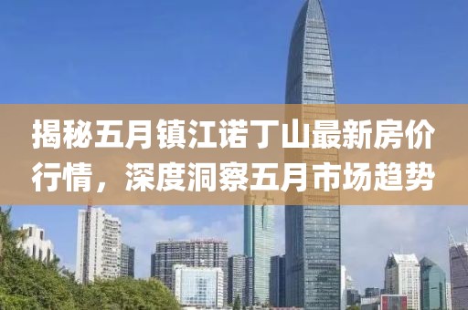 揭秘五月镇江诺丁山最新房价行情，深度洞察五月市场趋势