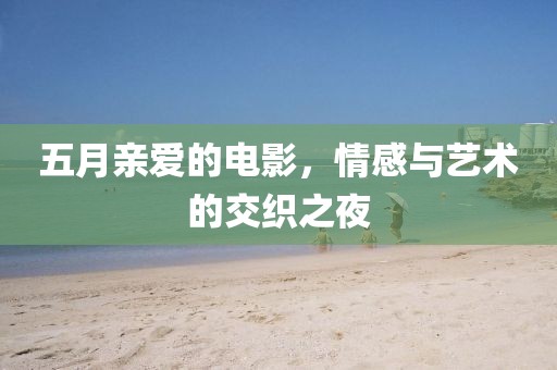五月亲爱的电影，情感与艺术的交织之夜