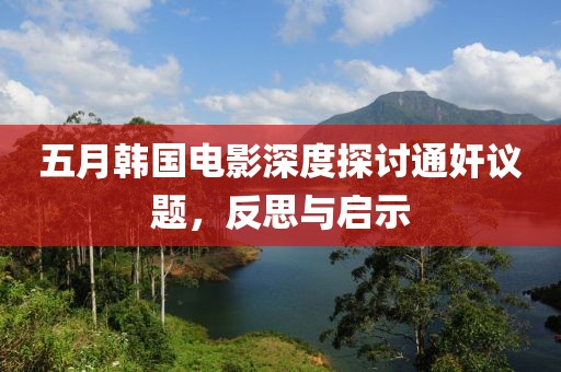 五月韩国电影深度探讨通奸议题，反思与启示