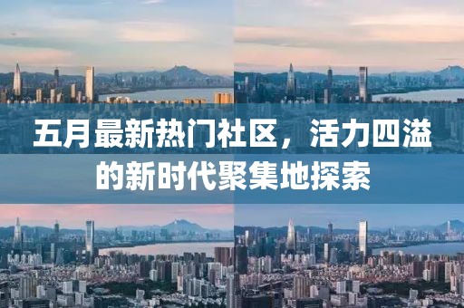 五月最新热门社区，活力四溢的新时代聚集地探索