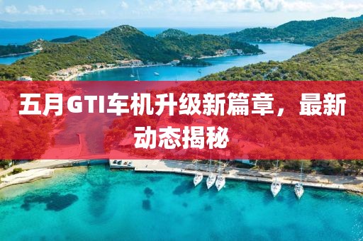 五月GTI车机升级新篇章，最新动态揭秘