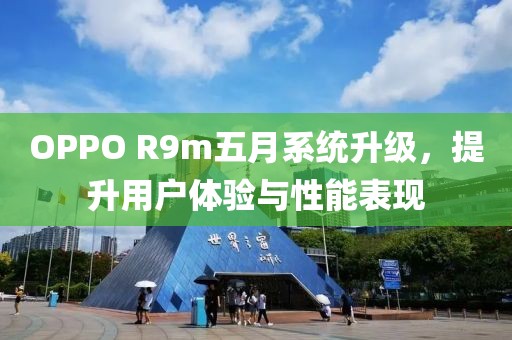 OPPO R9m五月系统升级，提升用户体验与性能表现