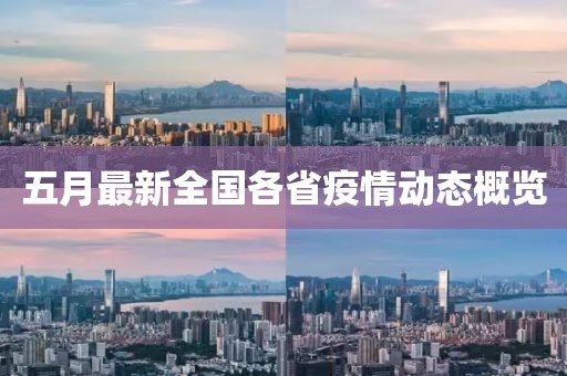 五月最新全国各省疫情动态概览