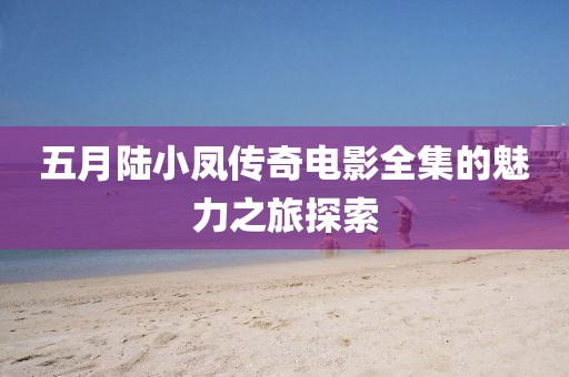 五月陆小凤传奇电影全集的魅力之旅探索
