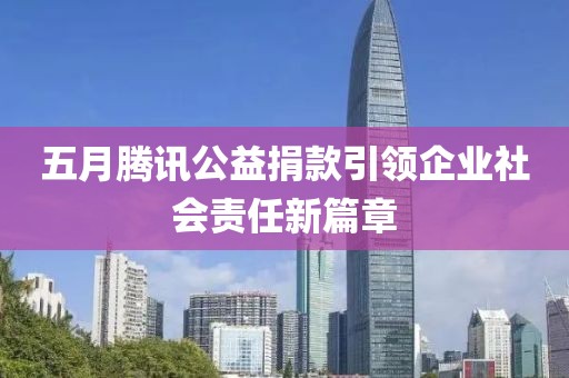 五月腾讯公益捐款引领企业社会责任新篇章