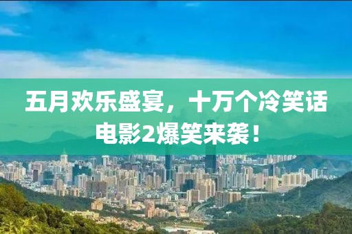 五月欢乐盛宴，十万个冷笑话电影2爆笑来袭！