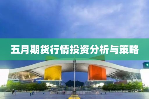 五月期货行情投资分析与策略