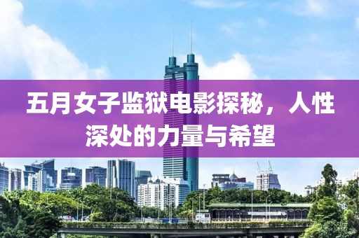 五月女子监狱电影探秘，人性深处的力量与希望