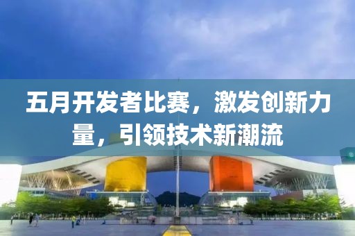 五月开发者比赛，激发创新力量，引领技术新潮流