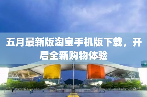 五月最新版淘宝手机版下载，开启全新购物体验