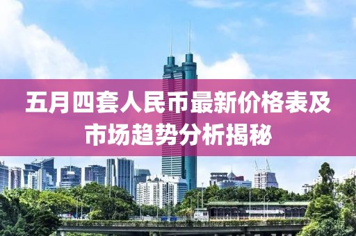 五月四套人民币最新价格表及市场趋势分析揭秘