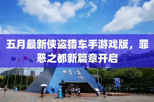 五月最新侠盗猎车手游戏版，罪恶之都新篇章开启