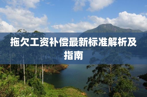 拖欠工资补偿最新标准解析及指南