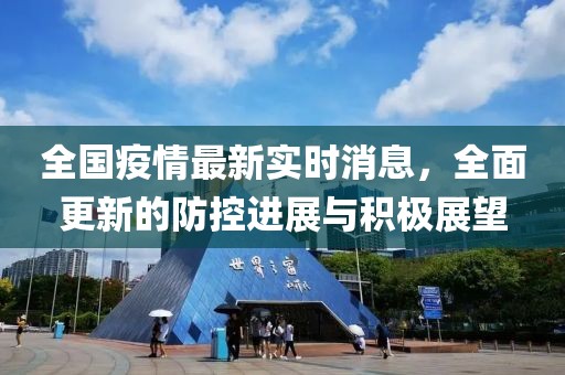 全国疫情最新实时消息，全面更新的防控进展与积极展望
